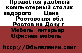 Продаётся удобный компьютерный столик недорого!!! › Цена ­ 2 000 - Ростовская обл., Ростов-на-Дону г. Мебель, интерьер » Офисная мебель   